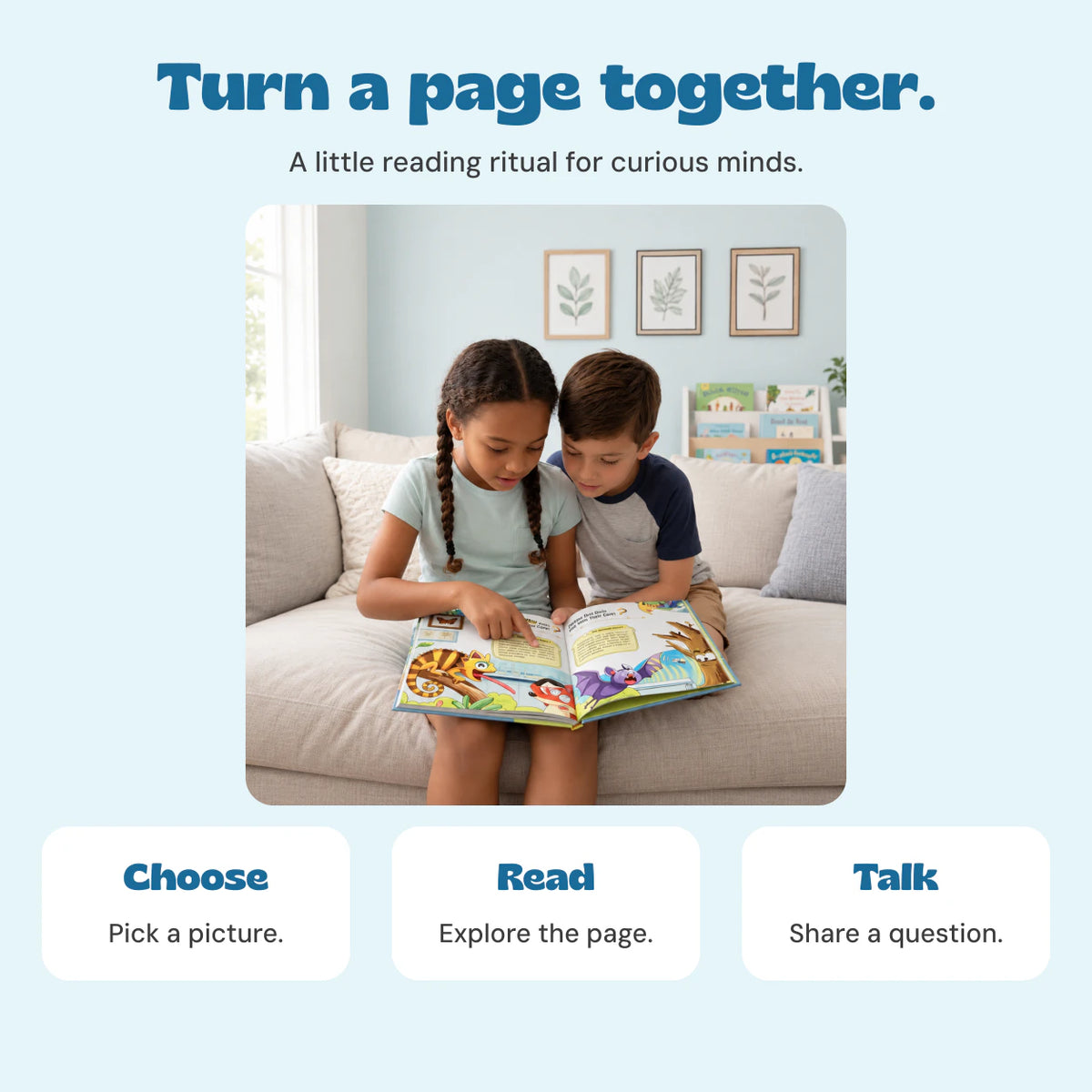 A little reading ritual for curious minds. Choose: Pick a picture.. Read: Explore the page.. Talk: Share a question. 